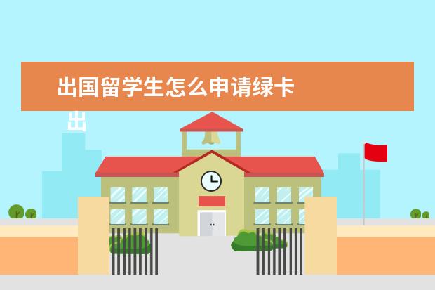 出国留学生怎么申请绿卡 
  出国怎样获得绿卡2