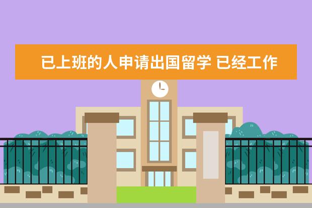 已上班的人申请出国留学 已经工作的人如何申请出国留学?