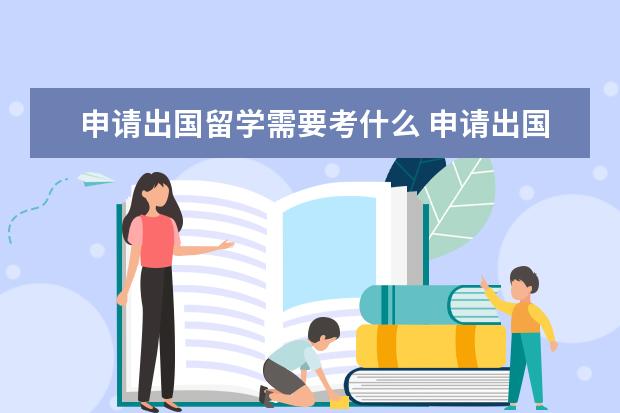 申请出国留学需要考什么 申请出国留学需要完成哪些考试
