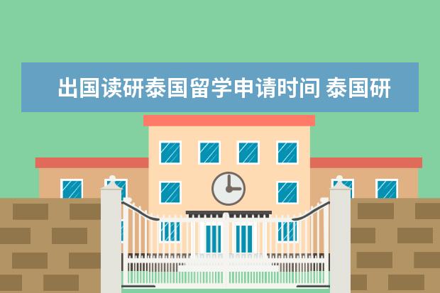 出国读研泰国留学申请时间 泰国研究生留学要读几年 申请泰国研究生需要什么条...
