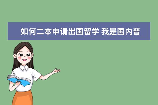 如何二本申请出国留学 我是国内普通的二本大学的学生,怎么才能出国留学? -...