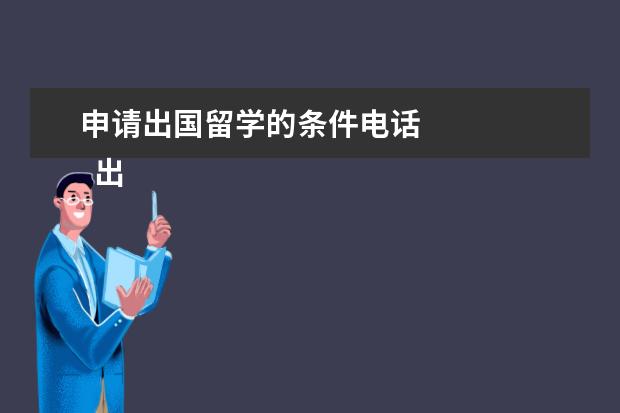 申请出国留学的条件电话 
  出国留学申请条件有哪些