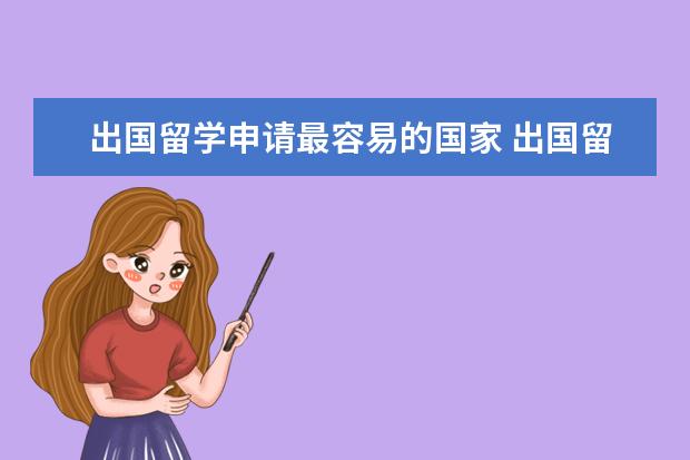 出国留学申请最容易的国家 出国留学 哪些国家的签证最难申请