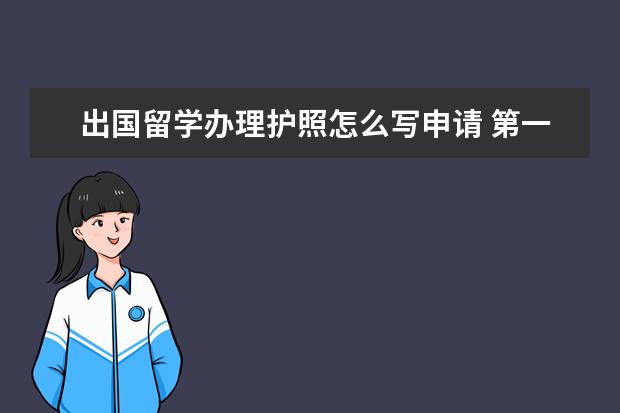 出国留学办理护照怎么写申请 第一次出国留学怎么办理护照