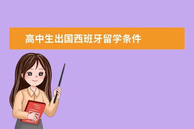 高中生出国西班牙留学条件 
  一、初中毕业西班牙留学申请条件和资料