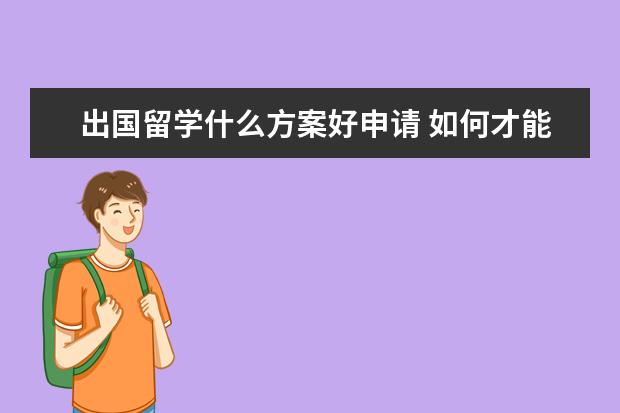 出国留学什么方案好申请 如何才能自己申请出国留学呢?