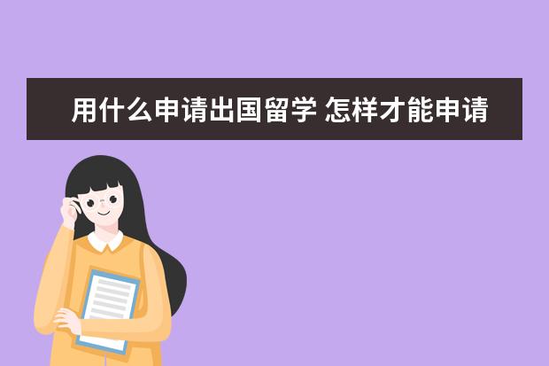 用什么申请出国留学 怎样才能申请出国留学