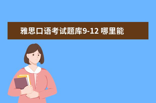 雅思口语考试题库9-12 哪里能找到雅思口语题库的完整版呀?