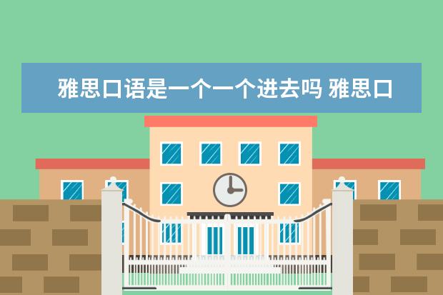 雅思口语是一个一个进去吗 雅思口语考试的顺序是怎么安排的