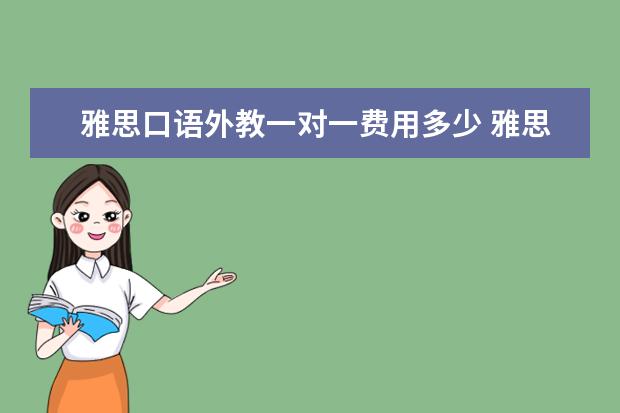 雅思口语外教一对一费用多少 雅思口语培训班费用是多少?