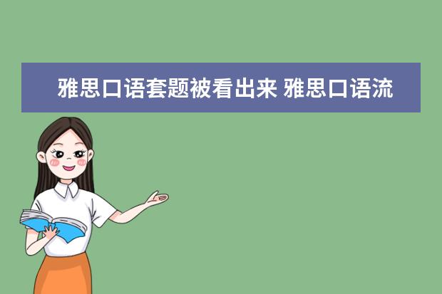 雅思口语套题被看出来 雅思口语流利到什么程度会被考官认为是背的答案呢? ...