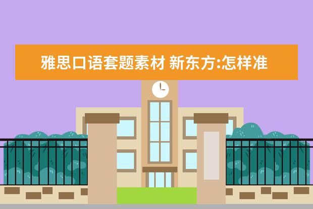 雅思口语套题素材 新东方:怎样准备好雅思口语素材