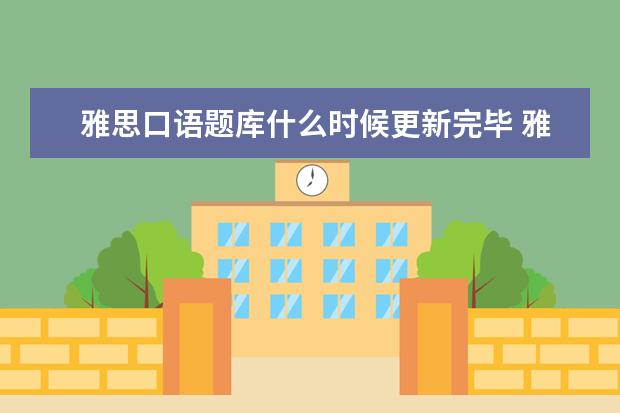 雅思口语题库什么时候更新完毕 雅思口语题库都是什么时候更新?之前就确定的吗 - 百...