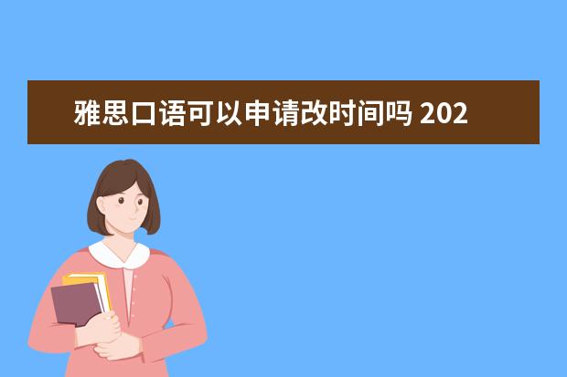 雅思口语可以申请改时间吗 2022雅思纸笔的口语能自选时间吗