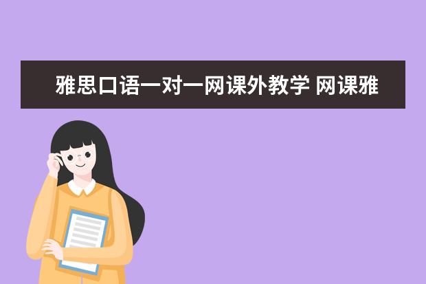 雅思口语一对一网课外教学 网课雅思一对一好还是班课好?