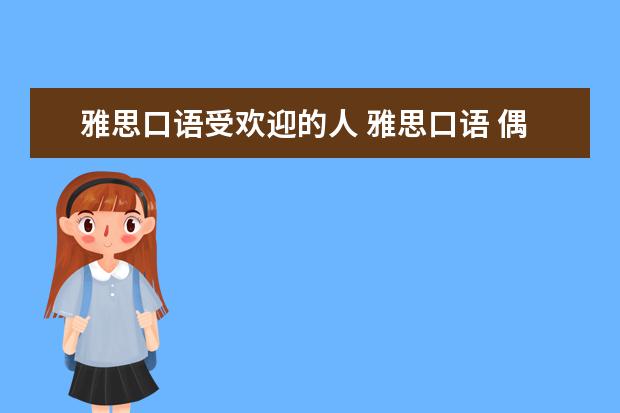 雅思口语受欢迎的人 雅思口语 偶像 影视明星 会问什么问题!?急求 - 百度...