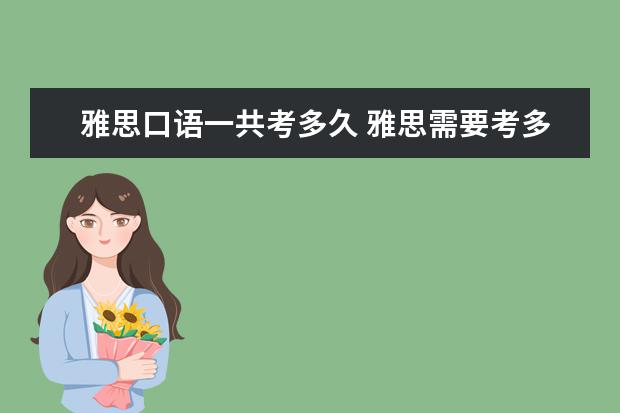 雅思口语一共考多久 雅思需要考多久呀?