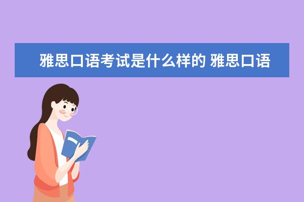 雅思口语考试是什么样的 雅思口语一般考试多长时间?是什么样的形式?是外教来...