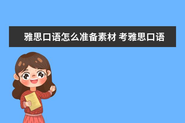 雅思口语怎么准备素材 考雅思口语时,到底应不应该提前背素材答案? - 百度...