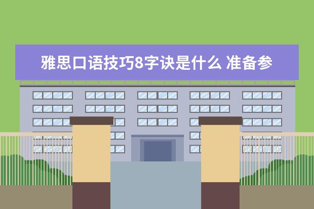 雅思口语技巧8字诀是什么 准备参加雅思考试了,第一次考没什么经验,求高手分享...