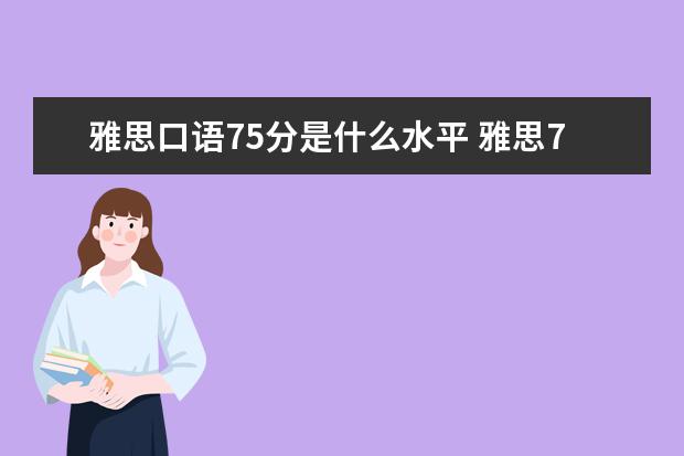 雅思口语75分是什么水平 雅思7分是什么水平