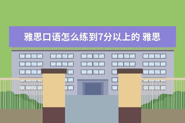 雅思口语怎么练到7分以上的 雅思口语7分什么水平