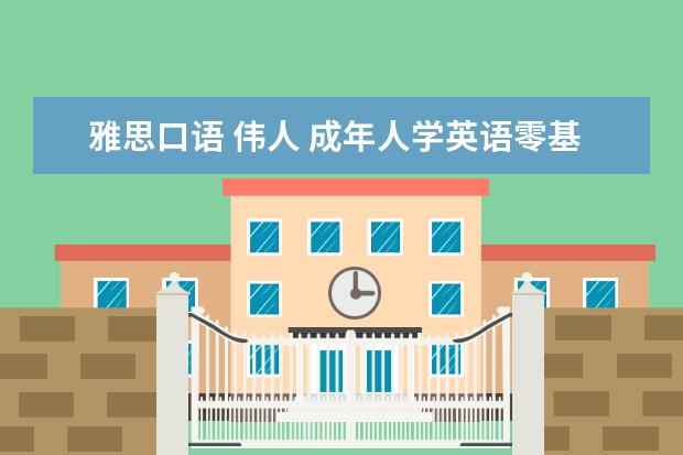 雅思口语 伟人 成年人学英语零基础到可以跟人对话要多久?