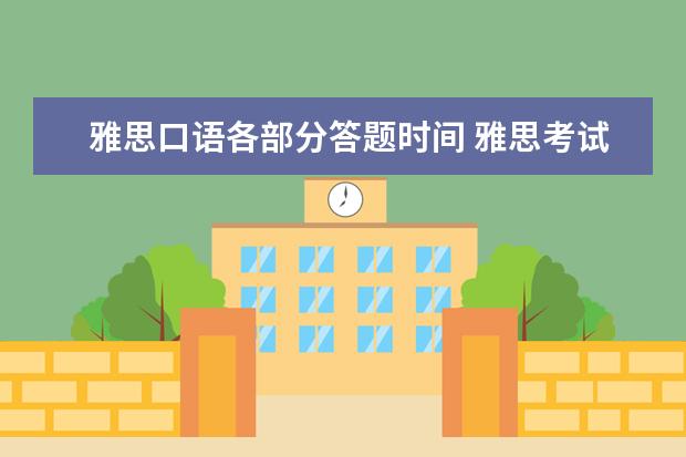 雅思口语各部分答题时间 雅思考试各个部分的考试时间有多长