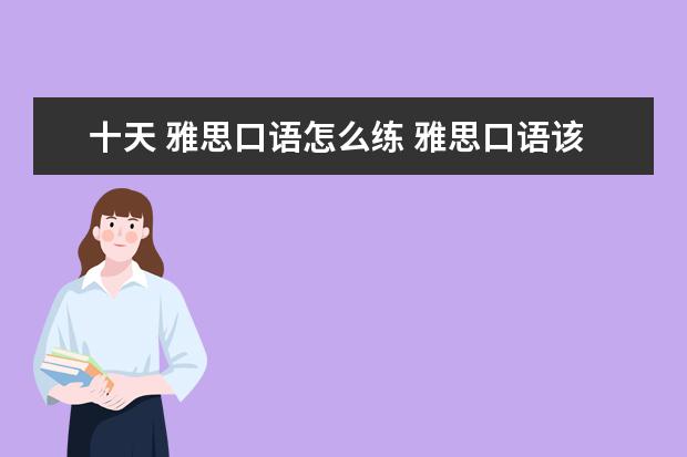 十天 雅思口语怎么练 雅思口语该怎么学?