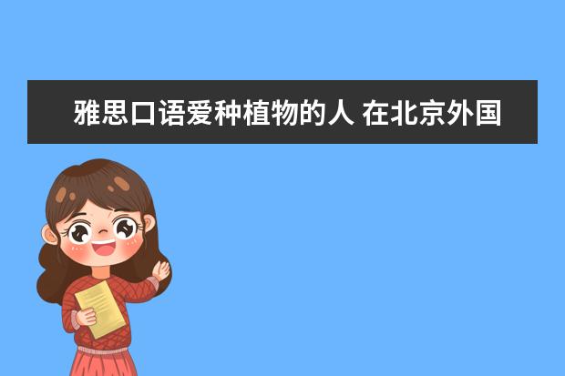 雅思口语爱种植物的人 在北京外国语大学就读是一种怎样的感觉?