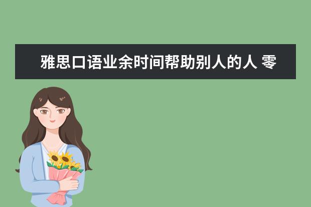 雅思口语业余时间帮助别人的人 零基础怎样学习雅思?