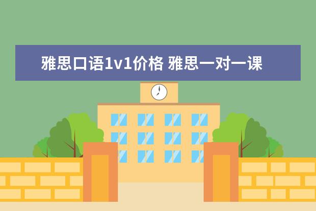 雅思口语1v1价格 雅思一对一课程一节课价格一般是多少?