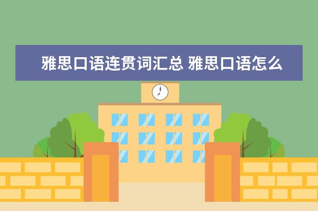 雅思口语连贯词汇总 雅思口语怎么复习?我现在停留在表达不流畅,说话说不...