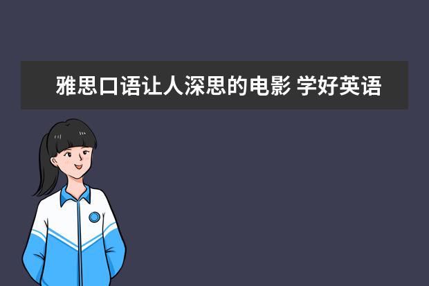 雅思口语让人深思的电影 学好英语是这样的么? 帮帮忙了,十分感激!!50分 - 百...