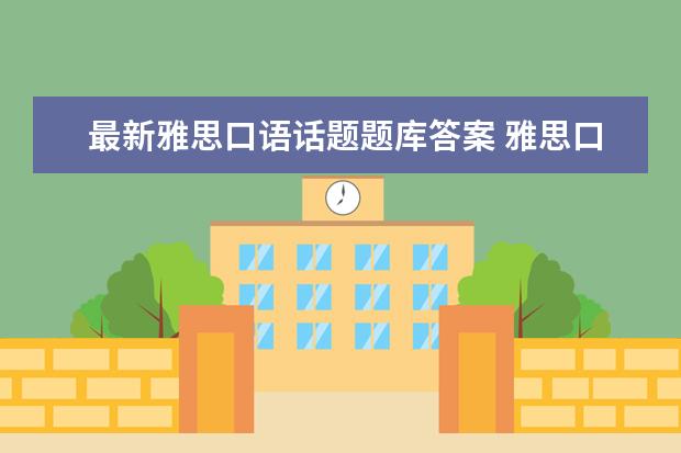 最新雅思口语话题题库答案 雅思口语三个部分的题目类型