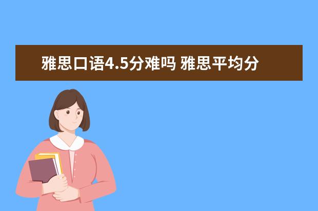 雅思口语4.5分难吗 雅思平均分4.5好考吗