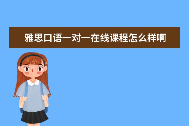 雅思口语一对一在线课程怎么样啊 
  二、雅思7分班怎么样？