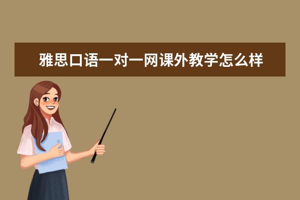 雅思口语一对一网课外教学怎么样 环球教育的雅思课怎么样?