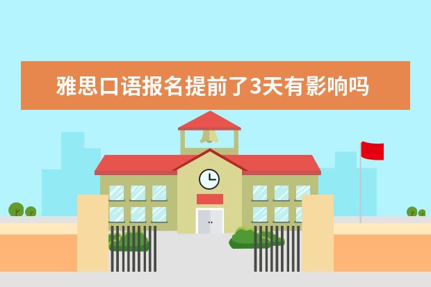 雅思口语报名提前了3天有影响吗 雅思口语时间提前,被短信、邮件通知,如果不回复的话...