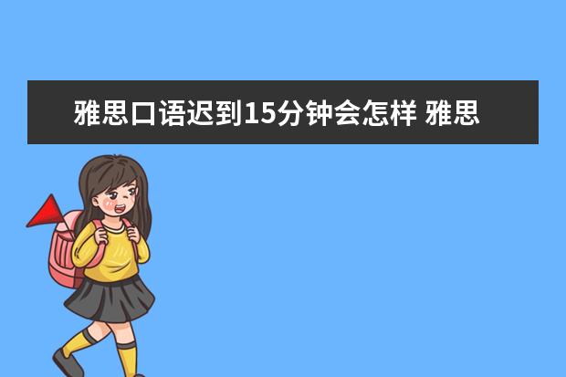 雅思口语迟到15分钟会怎样 雅思考试怎样才可以通过?