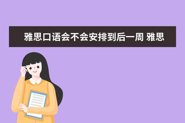 雅思口语会不会安排到后一周 雅思口语考试时间是怎么安排的?万一没赶上怎么办 - ...