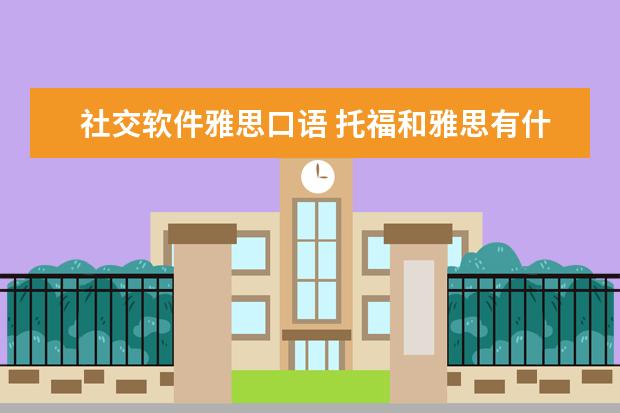 社交软件雅思口语 托福和雅思有什么区别