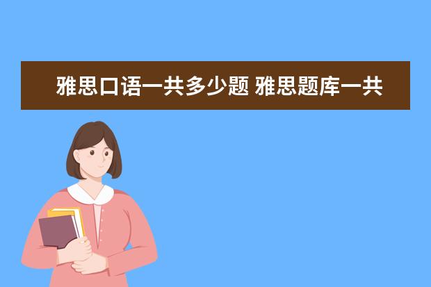 雅思口语一共多少题 雅思题库一共多少题?