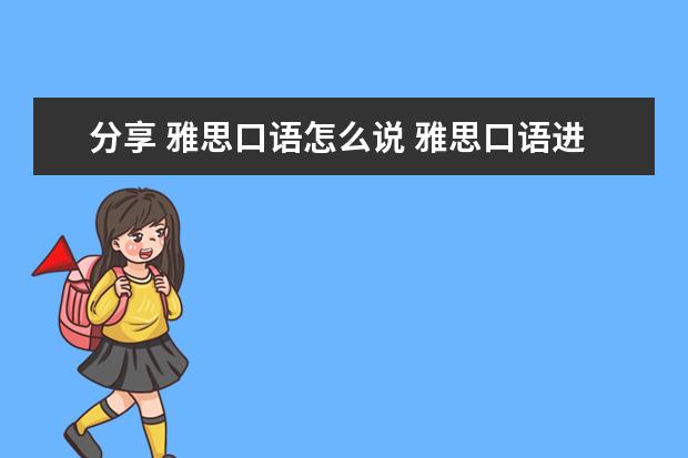 分享 雅思口语怎么说 雅思口语进去怎么打招呼