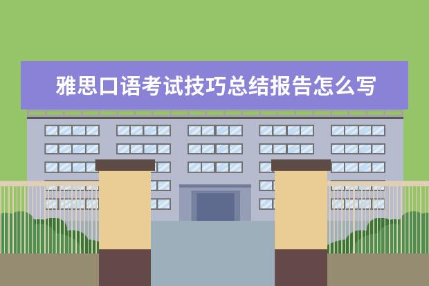 雅思口语考试技巧总结报告怎么写 雅思口语考试的五个答题技巧