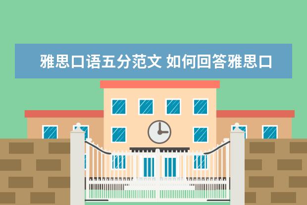 雅思口语五分范文 如何回答雅思口语考试中的描述题(第三部分)? - 百度...