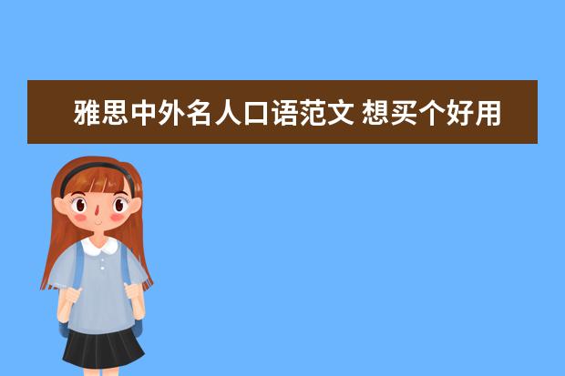 雅思中外名人口语范文 想买个好用的电子词典,请推荐一下啊