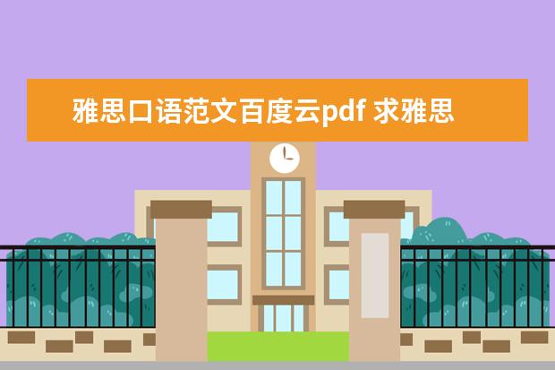 雅思口语范文百度云pdf 求雅思近期口语预测范文答案以作参考,百度盘,收到立...