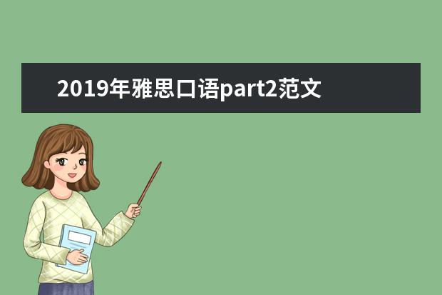 2021年雅思口语part2范文 谁能提供我雅思口语part2的范文? ?