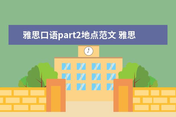 雅思口语part2地点范文 雅思口语part2的开头第一句应该怎么讲?如何引出话题...
